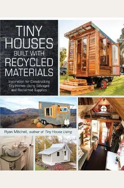 Inspiration For Constructing Tiny Homes Using Salvaged And Reclaimed Supplies