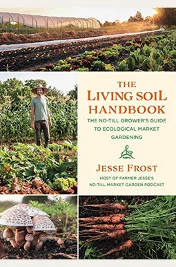 The No-Till Grower's Guide To Ecological Market Gardening